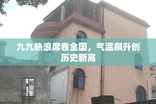 九九热浪席卷全国，气温飙升创历史新高