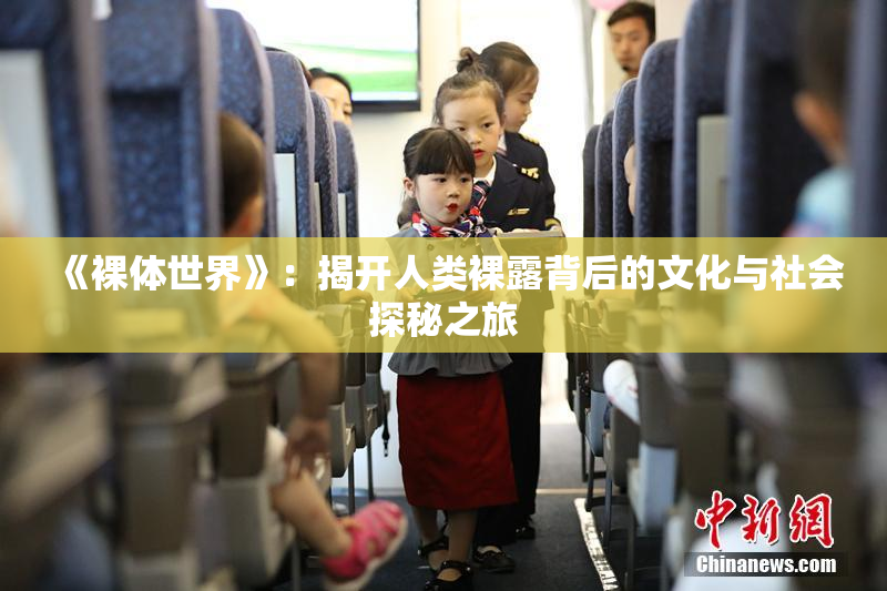 《裸体世界》：揭开人类裸露背后的文化与社会探秘之旅