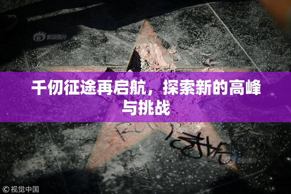 千仞征途再启航，探索新的高峰与挑战