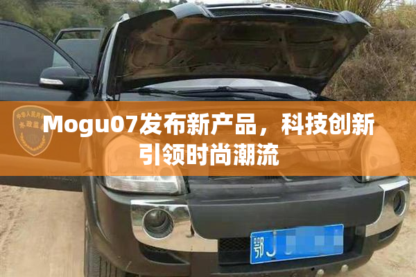 Mogu07发布新产品，科技创新引领时尚潮流