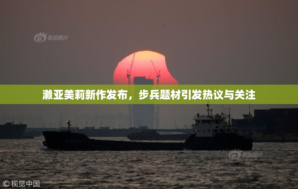 濑亚美莉新作发布，步兵题材引发热议与关注