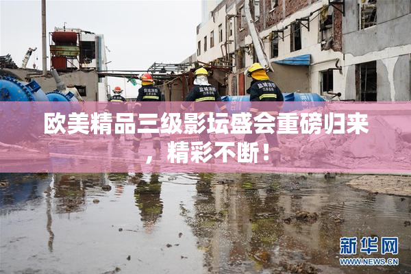 欧美精品三级影坛盛会重磅归来，精彩不断！