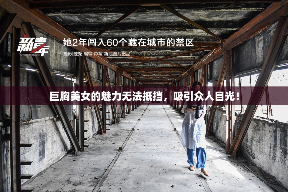 巨胸美女的魅力无法抵挡，吸引众人目光！