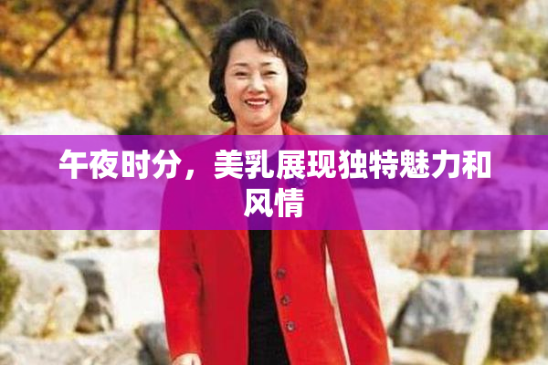 午夜时分，美乳展现独特魅力和风情