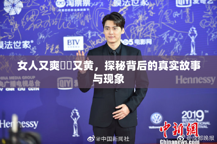 女人又爽❌‌又黄，探秘背后的真实故事与现象