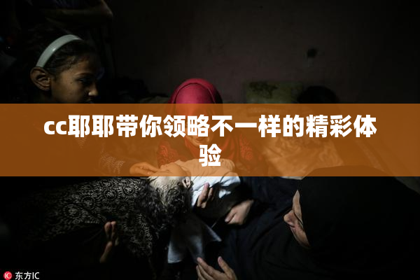 cc耶耶带你领略不一样的精彩体验