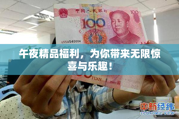 午夜精品福利，为你带来无限惊喜与乐趣！