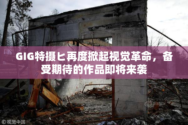 GIG特摄ヒ再度掀起视觉革命，备受期待的作品即将来袭