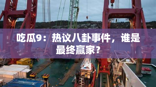 吃瓜9：热议八卦事件，谁是最终赢家？