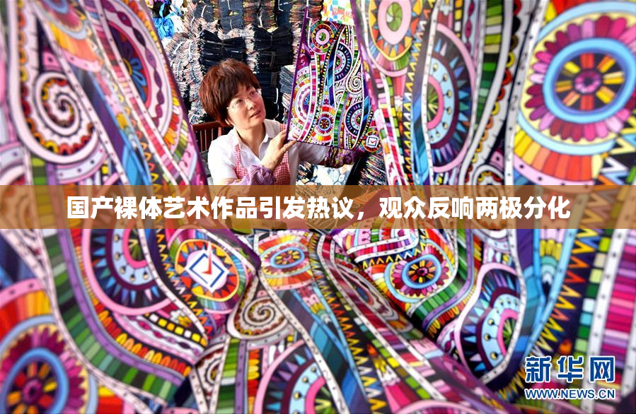 国产裸体艺术作品引发热议，观众反响两极分化