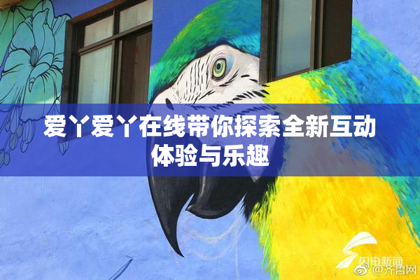 爱丫爱丫在线带你探索全新互动体验与乐趣