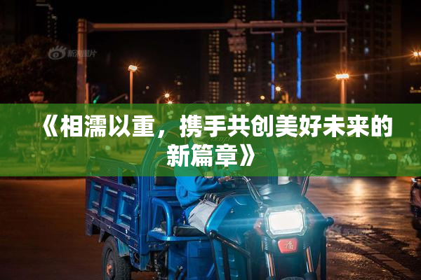 《相濡以重，携手共创美好未来的新篇章》