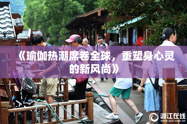 《瑜伽热潮席卷全球，重塑身心灵的新风尚》