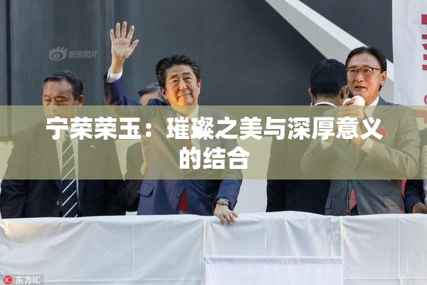 宁荣荣玉：璀璨之美与深厚意义的结合