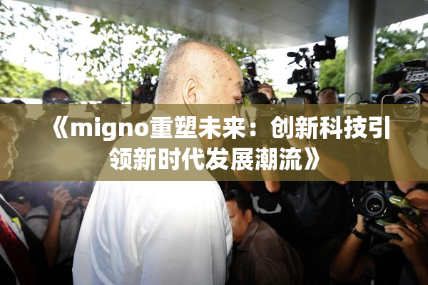 《migno重塑未来：创新科技引领新时代发展潮流》