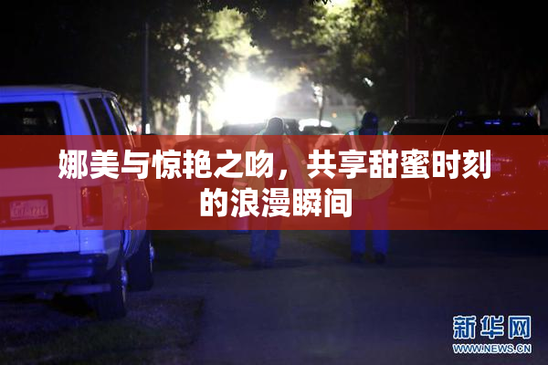 娜美与惊艳之吻，共享甜蜜时刻的浪漫瞬间