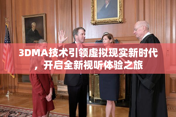 3DMA技术引领虚拟现实新时代，开启全新视听体验之旅