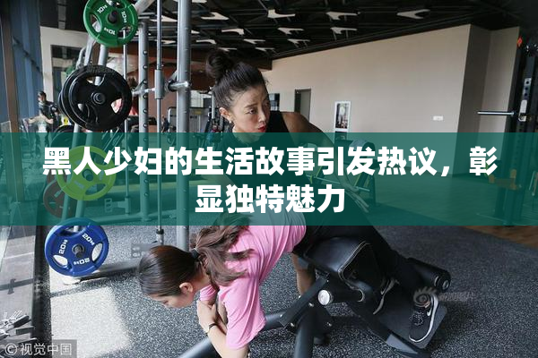 黑人少妇的生活故事引发热议，彰显独特魅力