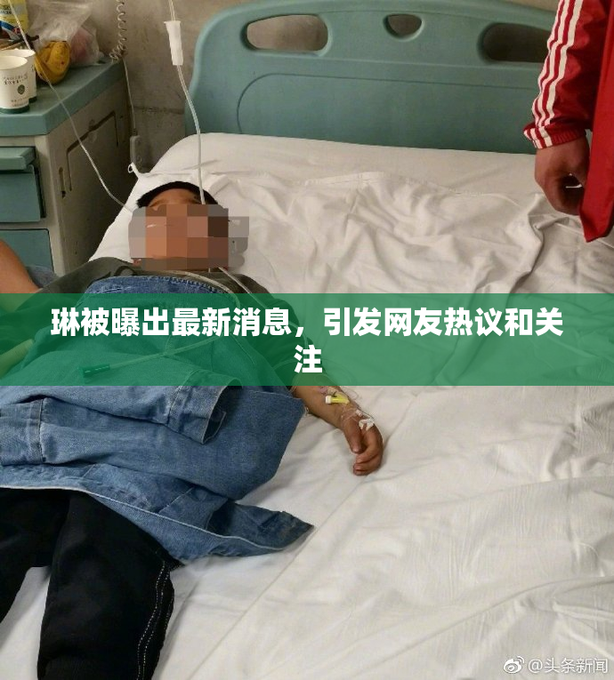 琳被曝出最新消息，引发网友热议和关注