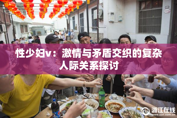 性少妇v：激情与矛盾交织的复杂人际关系探讨