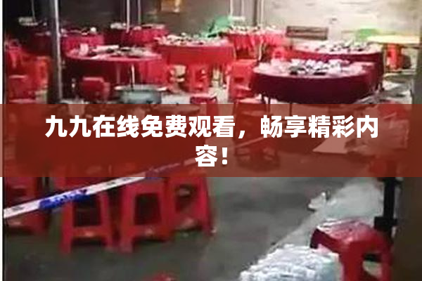 九九在线免费观看，畅享精彩内容！