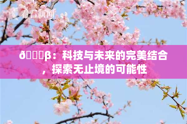 🔞β：科技与未来的完美结合，探索无止境的可能性