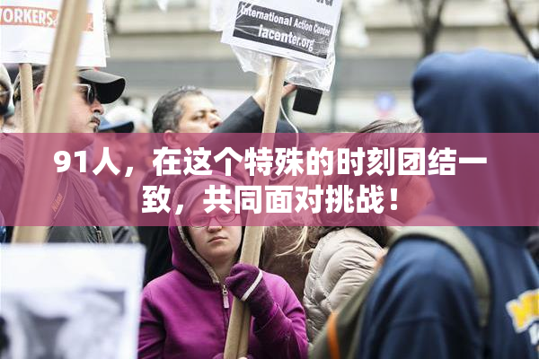91人，在这个特殊的时刻团结一致，共同面对挑战！