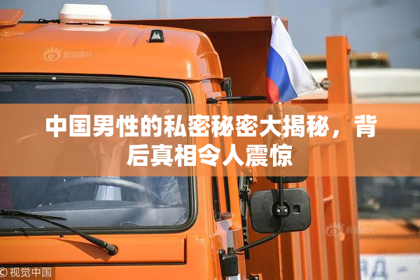 中国男性的私密秘密大揭秘，背后真相令人震惊