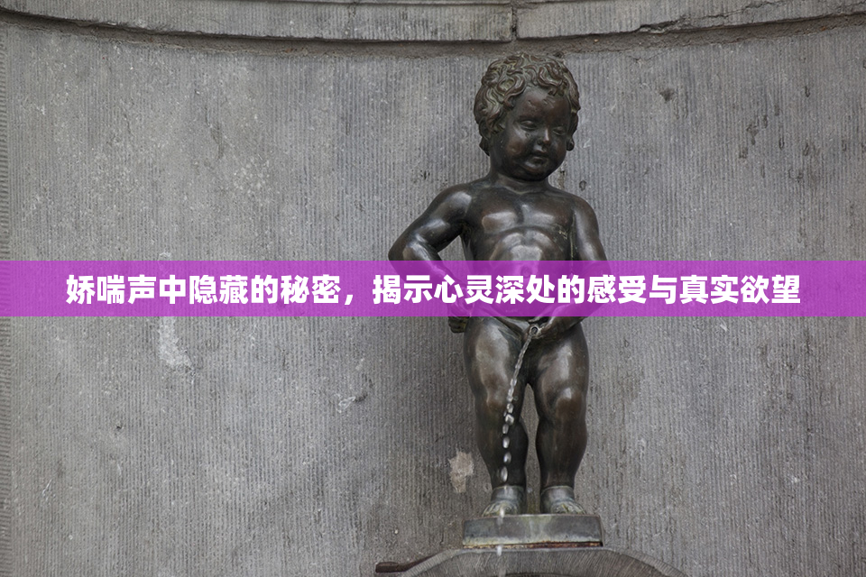 娇喘声中隐藏的秘密，揭示心灵深处的感受与真实欲望