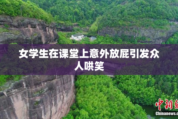 女学生在课堂上意外放屁引发众人哄笑
