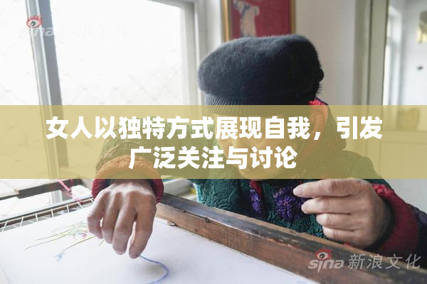 女人以独特方式展现自我，引发广泛关注与讨论