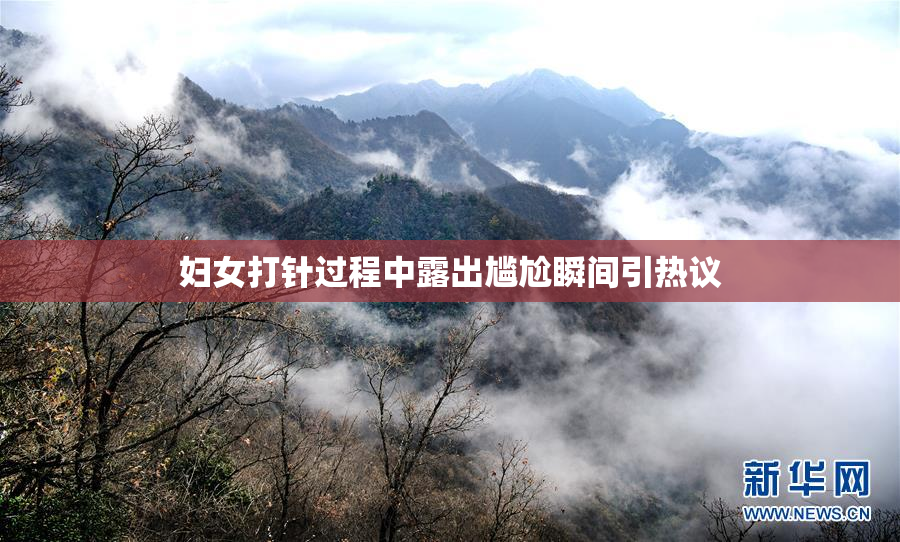 妇女打针过程中露出尴尬瞬间引热议