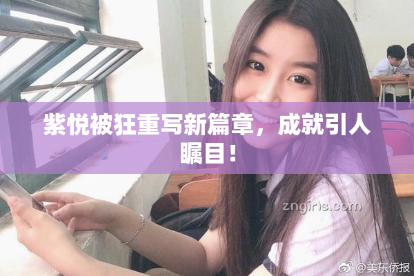 紫悦被狂重写新篇章，成就引人瞩目！