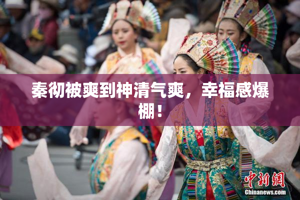 秦彻被爽到神清气爽，幸福感爆棚！