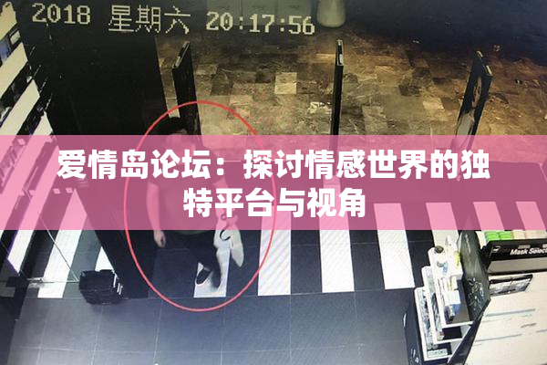 爱情岛论坛：探讨情感世界的独特平台与视角