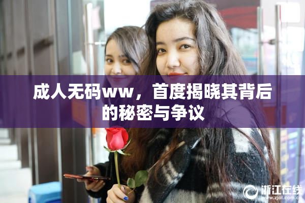 成人无码ww，首度揭晓其背后的秘密与争议