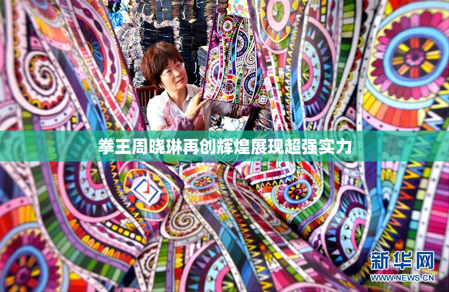 拳王周晓琳再创辉煌展现超强实力