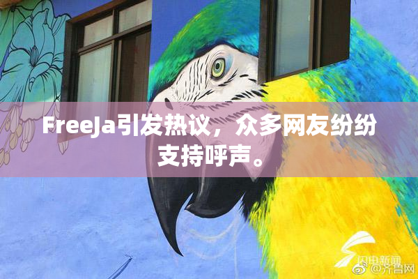 FreeJa引发热议，众多网友纷纷支持呼声。