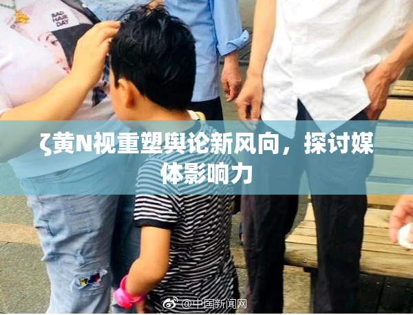 ζ黄Ν视重塑舆论新风向，探讨媒体影响力