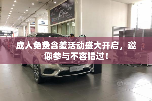 成人免费含羞活动盛大开启，邀您参与不容错过！