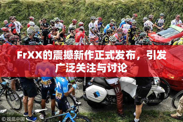 FrXX的震撼新作正式发布，引发广泛关注与讨论