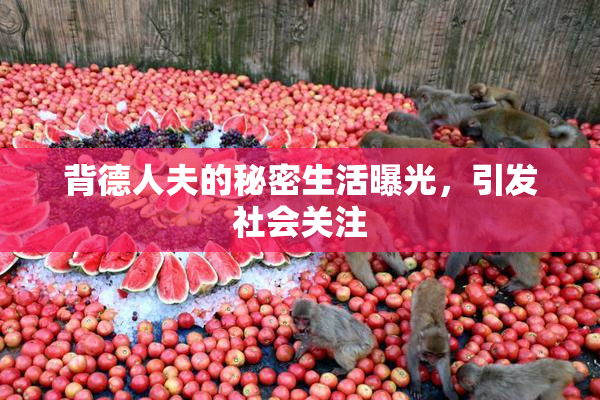 背德人夫的秘密生活曝光，引发社会关注