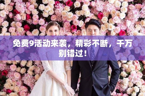 免费9活动来袭，精彩不断，千万别错过！