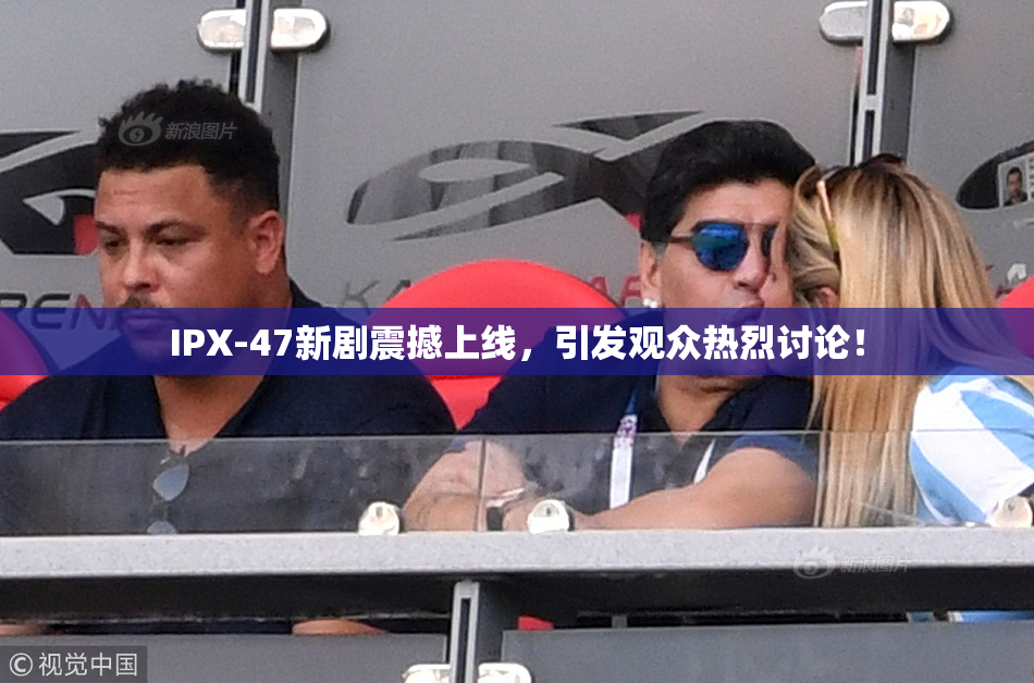 IPX-47新剧震撼上线，引发观众热烈讨论！