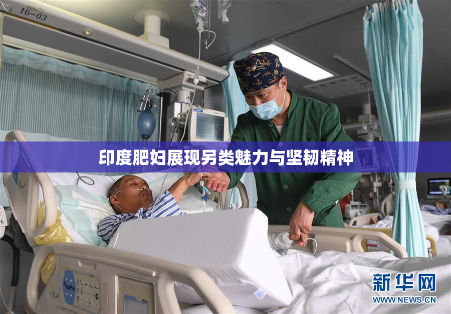 印度肥妇展现另类魅力与坚韧精神