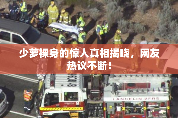 少萝裸身的惊人真相揭晓，网友热议不断！