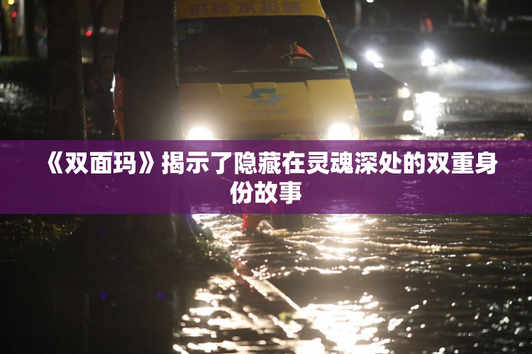 《双面玛》揭示了隐藏在灵魂深处的双重身份故事