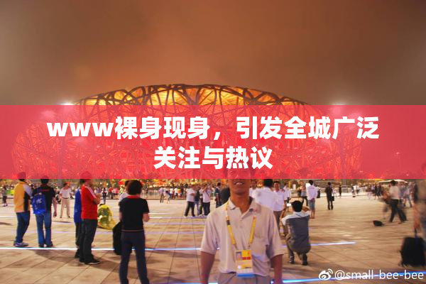 www裸身现身，引发全城广泛关注与热议