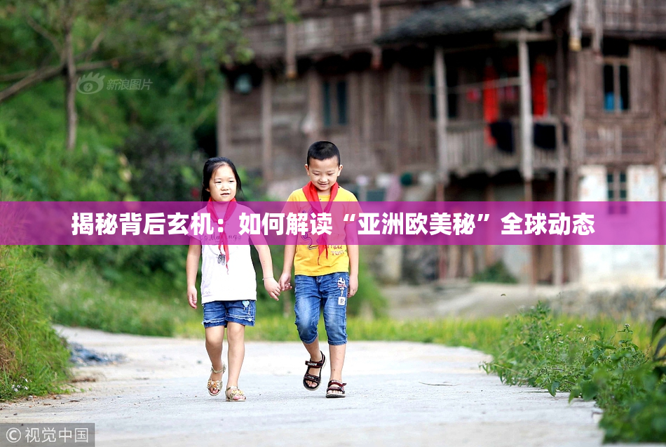 揭秘背后玄机：如何解读“亚洲欧美秘”全球动态