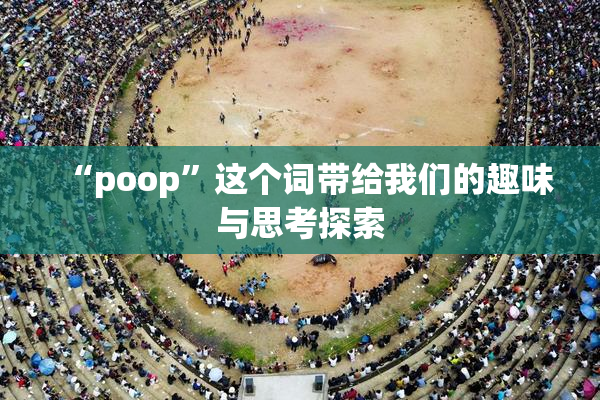 “poop”这个词带给我们的趣味与思考探索
